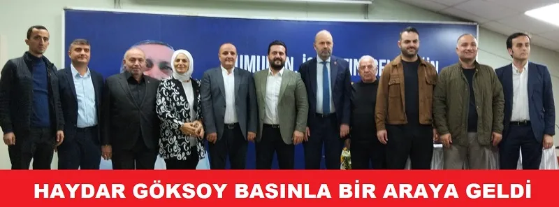 HAYDAR GÖKSOY BASINLA BİR ARAYA GELDİ 